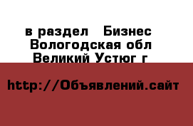  в раздел : Бизнес . Вологодская обл.,Великий Устюг г.